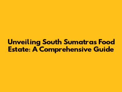 Unveiling South Sumatra's Food Estate: A Comprehensive Guide