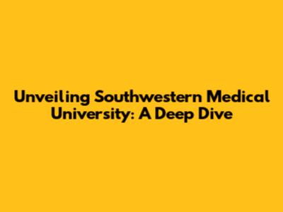 Unveiling Southwestern Medical University: A Deep Dive