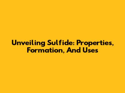 Unveiling Sulfide: Properties, Formation, And Uses