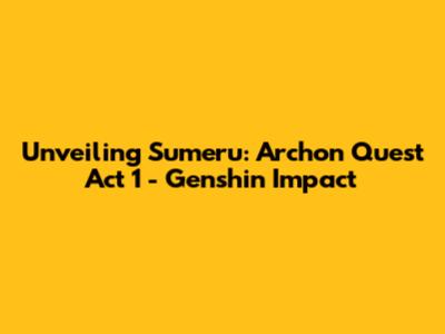 Unveiling Sumeru: Archon Quest Act 1 - Genshin Impact
