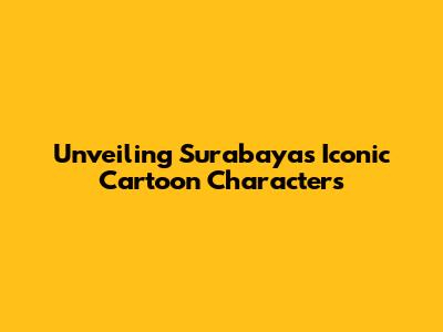 Unveiling Surabaya's Iconic Cartoon Characters