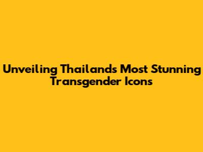 Unveiling Thailand's Most Stunning Transgender Icons