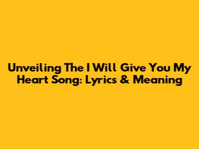Unveiling The 'I Will Give You My Heart' Song: Lyrics & Meaning