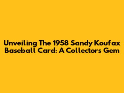 Unveiling The 1958 Sandy Koufax Baseball Card: A Collector's Gem