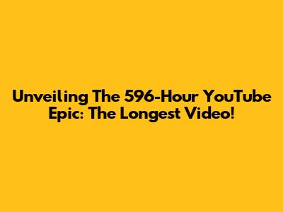 Unveiling The 596-Hour YouTube Epic: The Longest Video!