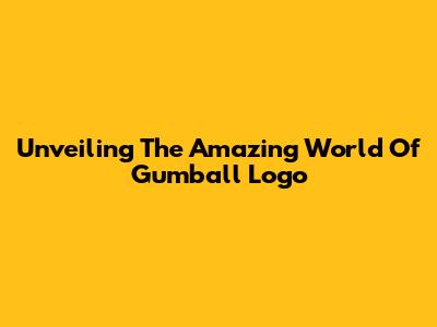 Unveiling The Amazing World Of Gumball Logo