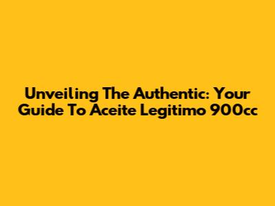 Unveiling The Authentic: Your Guide To Aceite Legitimo 900cc