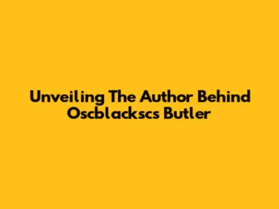 Unveiling The Author Behind Oscblacksc's Butler