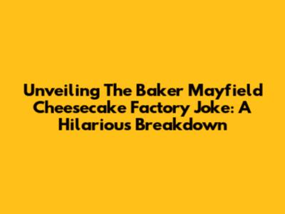Unveiling The Baker Mayfield Cheesecake Factory Joke: A Hilarious Breakdown