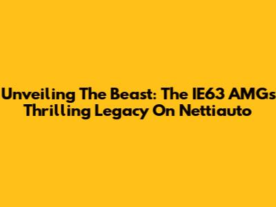 Unveiling The Beast: The IE63 AMG's Thrilling Legacy On Nettiauto