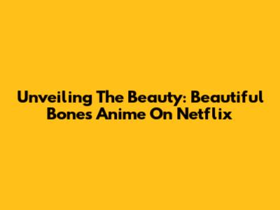 Unveiling The Beauty: 'Beautiful Bones' Anime On Netflix