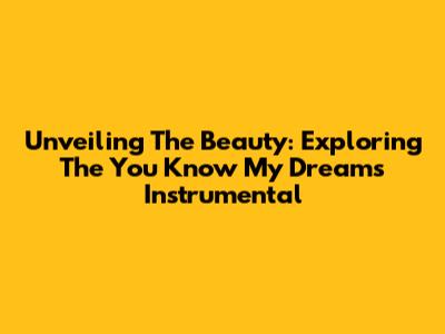 Unveiling The Beauty: Exploring The 'You Know My Dreams' Instrumental
