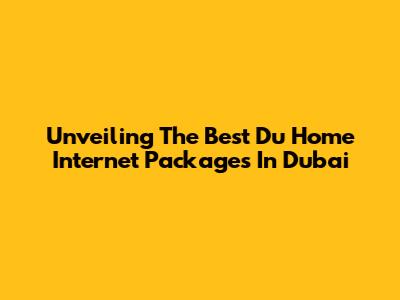 Unveiling The Best Du Home Internet Packages In Dubai