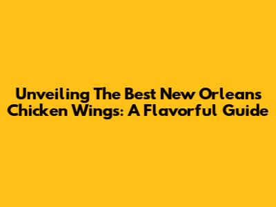 Unveiling The Best New Orleans Chicken Wings: A Flavorful Guide