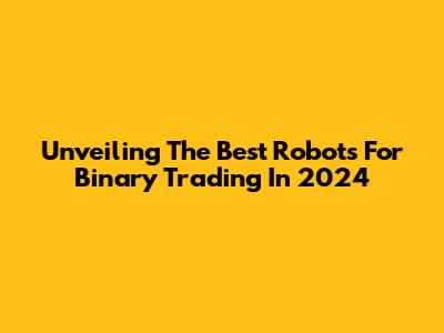 Unveiling The Best Robots For Binary Trading In 2024