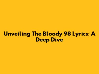 Unveiling The Bloody 98 Lyrics: A Deep Dive