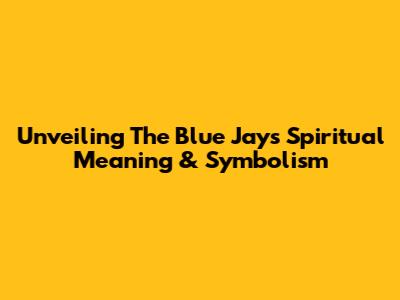 Unveiling The Blue Jay's Spiritual Meaning & Symbolism