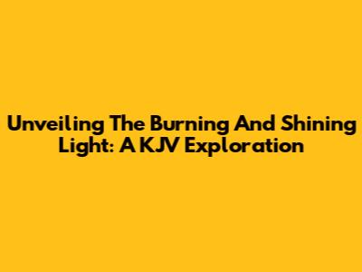 Unveiling The Burning And Shining Light: A KJV Exploration