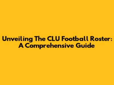 Unveiling The CLU Football Roster: A Comprehensive Guide