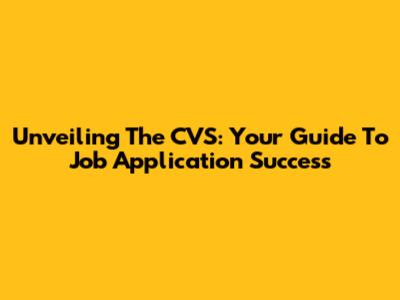 Unveiling The CVS: Your Guide To Job Application Success