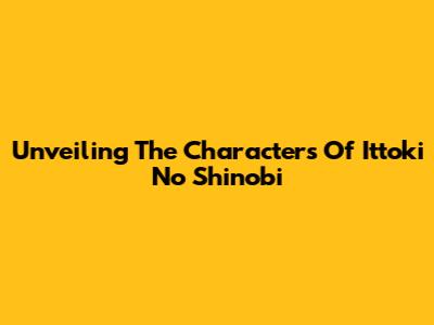 Unveiling The Characters Of Ittoki No Shinobi