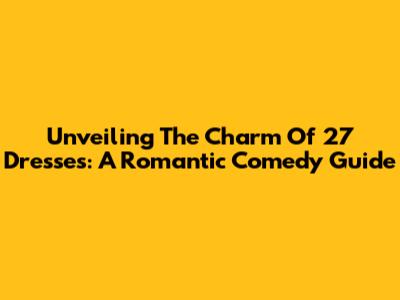 Unveiling The Charm Of '27 Dresses': A Romantic Comedy Guide
