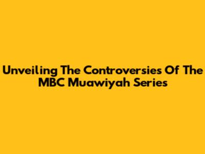 Unveiling The Controversies Of The MBC Muawiyah Series
