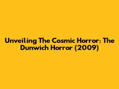 Unveiling The Cosmic Horror: 'The Dunwich Horror' (2009)