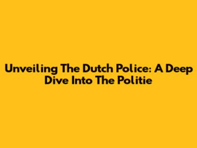 Unveiling The Dutch Police: A Deep Dive Into The Politie
