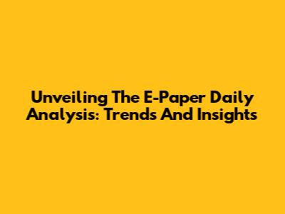 Unveiling The E-Paper Daily Analysis: Trends And Insights