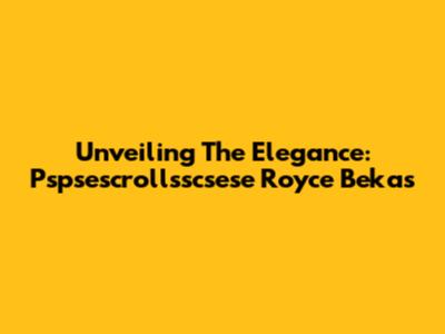 Unveiling The Elegance: Pspsescrollsscsese Royce Bekas