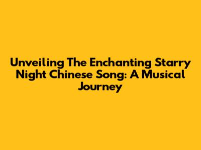 Unveiling The Enchanting 'Starry Night' Chinese Song: A Musical Journey