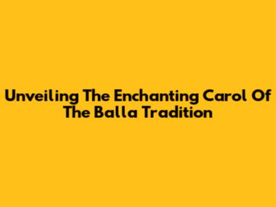Unveiling The Enchanting Carol Of The Balla Tradition