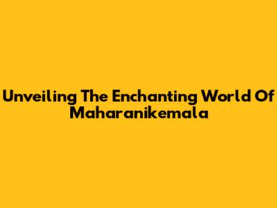 Unveiling The Enchanting World Of Maharanikemala