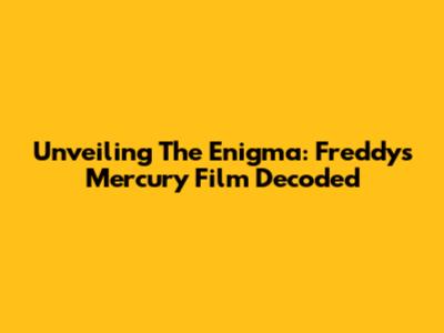 Unveiling The Enigma: Freddy's Mercury Film Decoded