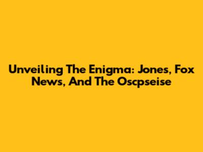 Unveiling The Enigma: Jones, Fox News, And The Oscpseise
