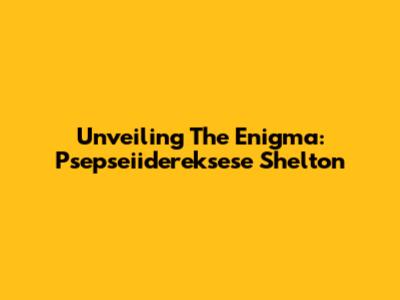 Unveiling The Enigma: Psepseiidereksese Shelton