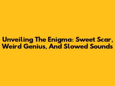 Unveiling The Enigma: Sweet Scar, Weird Genius, And Slowed Sounds