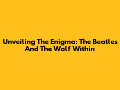 Unveiling The Enigma: The Beatles And The Wolf Within