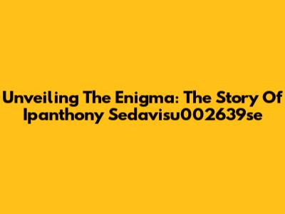 Unveiling The Enigma: The Story Of Ipanthony Sedavisu002639se