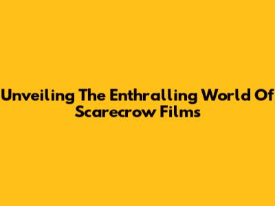Unveiling The Enthralling World Of Scarecrow Films