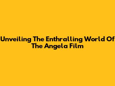 Unveiling The Enthralling World Of The Angela Film
