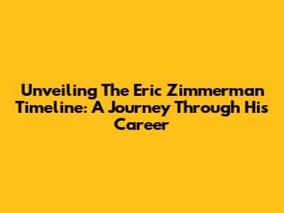 Unveiling The Eric Zimmerman Timeline: A Journey Through His Career