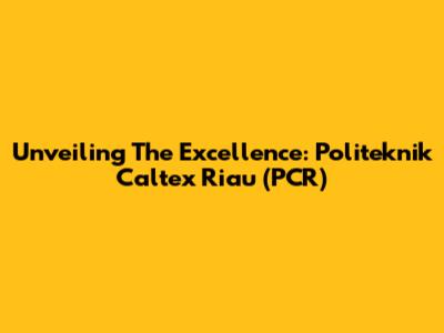 Unveiling The Excellence: Politeknik Caltex Riau (PCR)