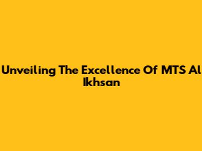 Unveiling The Excellence Of MTS Al Ikhsan