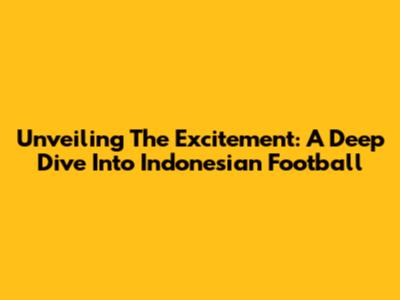 Unveiling The Excitement: A Deep Dive Into Indonesian Football