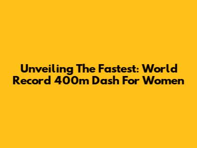 Unveiling The Fastest: World Record 400m Dash For Women