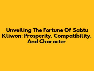 Unveiling The Fortune Of Sabtu Kliwon: Prosperity, Compatibility, And Character
