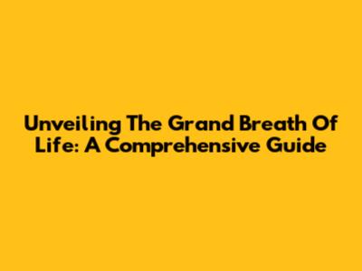 Unveiling The Grand Breath Of Life: A Comprehensive Guide