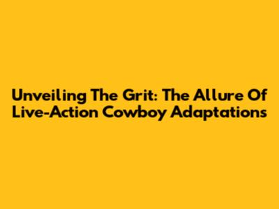 Unveiling The Grit: The Allure Of Live-Action Cowboy Adaptations